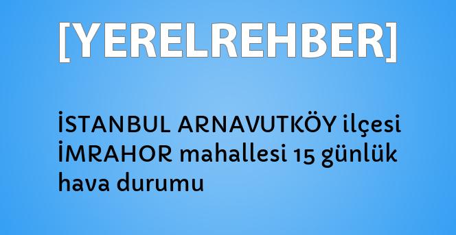 istanbul arnavutkoy ilcesi imrahor mahallesi 15 gunluk hava durumu yerelrehber turkiye nin rehberi