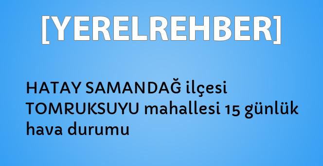 hatay samandag ilcesi tomruksuyu mahallesi 15 gunluk hava durumu yerelrehber turkiye nin rehberi