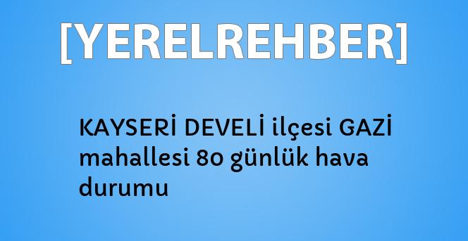 kayseri develi ilcesi gazi mahallesi 80 gunluk hava durumu yerelrehber turkiye nin rehberi