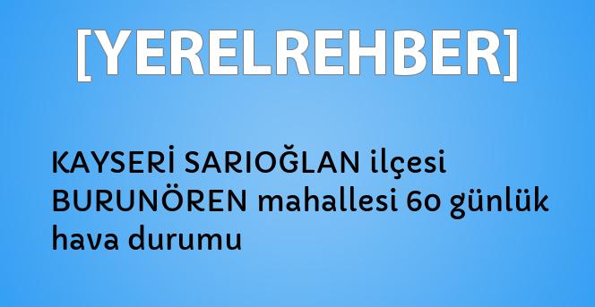 kayseri sarioglan ilcesi burunoren mahallesi 60 gunluk hava durumu yerelrehber turkiye nin rehberi