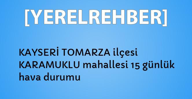 kayseri tomarza ilcesi karamuklu mahallesi 15 gunluk hava durumu yerelrehber turkiye nin rehberi