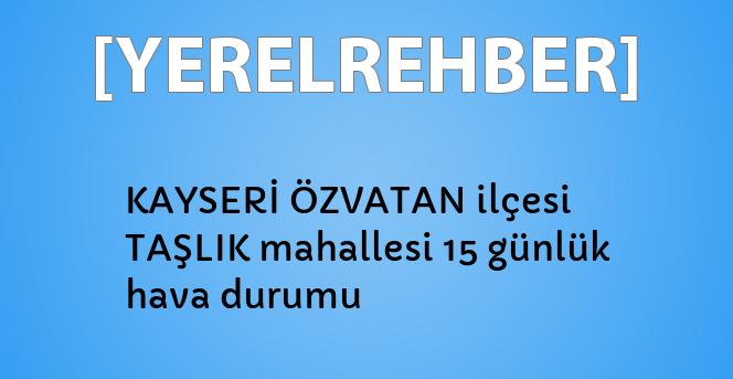 kayseri ozvatan ilcesi taslik mahallesi 15 gunluk hava durumu yerelrehber turkiye nin rehberi